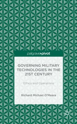 Governing Military Technologies in the 21st Century: Ethics and Operations by O'Meara, R.