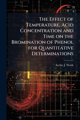 The Effect of Temperature, Acid Concentration and Time on the Bromination of Phenol for Quantitative Determinations by Weith, Archie J.