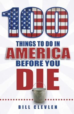 100 Things to Do in America Before You Die by Clevlen, Bill