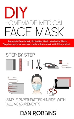 DIY Homemade Medical Face Mask: Reusable Face-Mask, Protective Mask, Washable Mask, Step by step how to make medical face mask with filter pocket. by Robbins, Dan