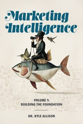 Marketing Intelligence Volume 1: Building the Foundation by Allison, Kyle