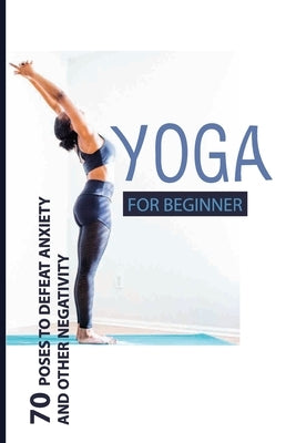 Yoga For Beginner: 70 Poses To Defeat Anxiety And Other Negativity: Reduce Anxiety Music by Pugliese, Karie