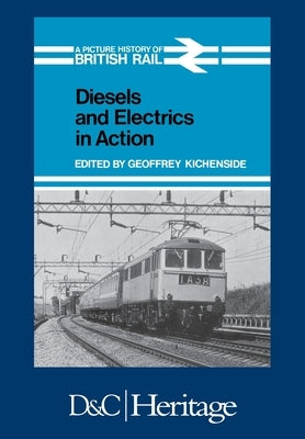 Diesels and Electrics in Action: Picture History of British Rail by Kichenside, Geoffrey
