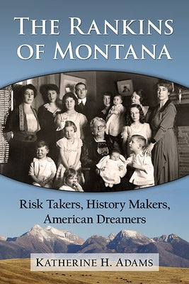 The Rankins of Montana: Risk Takers, History Makers, American Dreamers by Adams, Katherine H.
