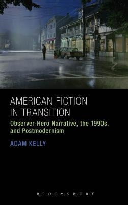 American Fiction in Transition: Observer-Hero Narrative, the 1990s, and Postmodernism by Kelly, Adam