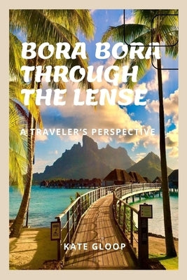 Bora Bora Through the Lense: A Travelers Perspective by Gloop, Kate