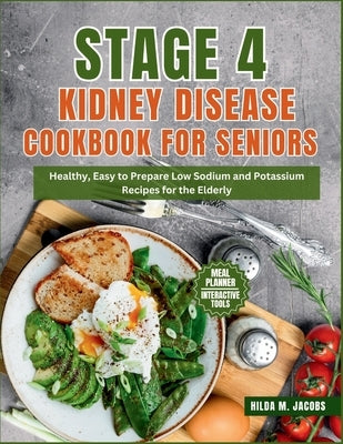Stage 4 Kidney Disease Cookbook for Seniors: Healthy, Easy to Prepare Low Sodium and Potassium Recipes for the Elderly by Jacobs, Hilda M.