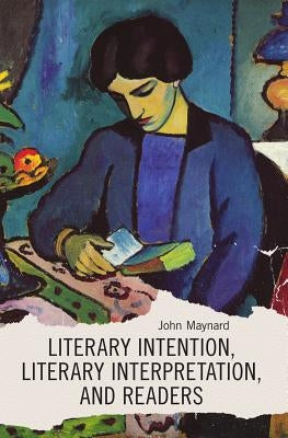 Literary Intention, Literary Interpretations, and Readers by Maynard, John