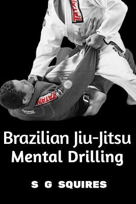 Brazilian Jiu-Jitsu Mental Drilling by Squires, S. G.