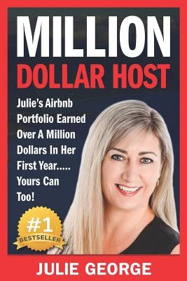 Million Dollar Host: Julie's AirBnb Portfolio Earned Over A Million Dollars In Her First Year... Yours Can Too! by George, Julie