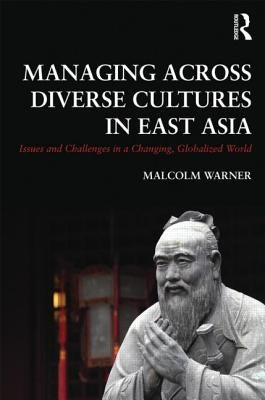 Managing Across Diverse Cultures in East Asia: Issues and challenges in a changing globalized world by Warner, Malcolm