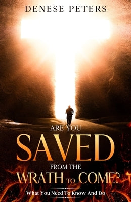Are You Saved From The Wrath To Come?: What You Need To Know And Do by Peters, Denese