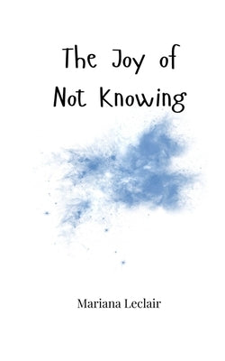 The Joy of Not Knowing by LeClair, Mariana