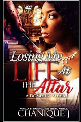 Losing My Life at the Altar: A Domestic Affair by J, Chanique