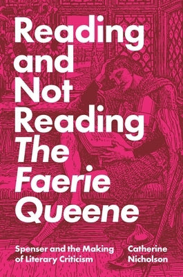 Reading and Not Reading the Faerie Queene: Spenser and the Making of Literary Criticism by Nicholson, Catherine