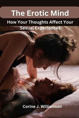 The Erotic Mind: How Your Thoughts Affect Your Sexual Experiences by Williamson, Corine J.