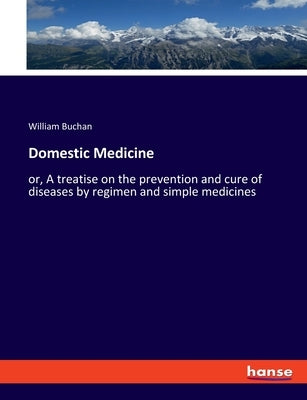 Domestic Medicine: or, A treatise on the prevention and cure of diseases by regimen and simple medicines by Buchan, William