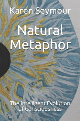 Natural Metaphor: The Intelligent Evolution of Consciousness by Seymour, Karen