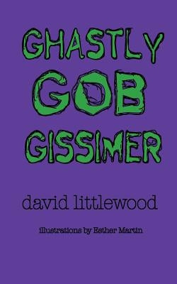 Ghastly Gob Gissimer: A Tale of Trywalla by Littlewood, David