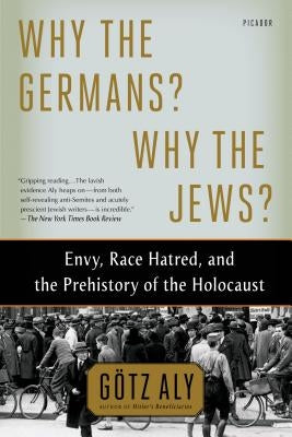 Why the Germans? Why the Jews?: Envy, Race Hatred, and the Prehistory of the Holocaust by Aly, Götz