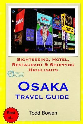 Osaka Travel Guide: Sightseeing, Hotel, Restaurant & Shopping Highlights by Bowen, Todd