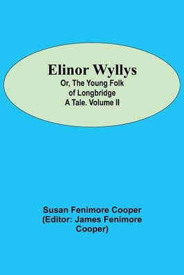 Elinor Wyllys; Or, The Young Folk of Longbridge: A Tale. Volume II by Fenimore Cooper, Susan