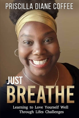 Just Breathe: Learning to Love Yourself Well Through Life's Challenges by Coffee, Priscilla