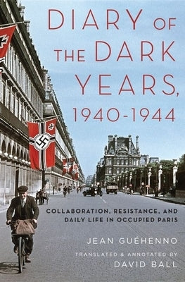 Diary of the Dark Years, 1940-1944: Collaboration, Resistance, and Daily Life in Occupied Paris by Guéhenno, Jean