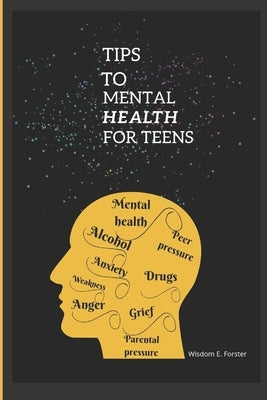 Tips to mental health for teens by Forster, Wisdom E.