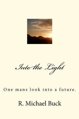 Into the Light: One mans look into a future. by Buck, R. Michael