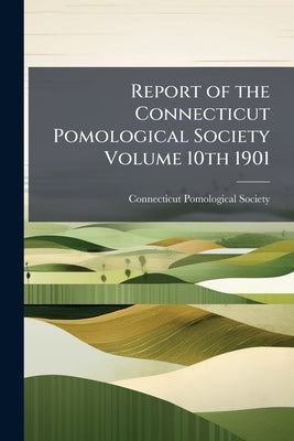 Report of the Connecticut Pomological Society Volume 10th 1901 by Connecticut Pomological Society