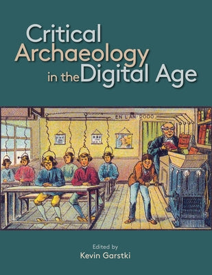 Critical Archaeology in the Digital Age: Proceedings of the 12th Iema Visiting Scholar's Conference by Garstki, Kevin