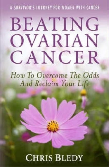 Beating Ovarian Cancer: How to Overcome the Odds and Reclaim Your Life by Bledy, Chris
