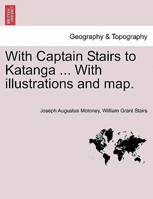 With Captain Stairs to Katanga ... with Illustrations and Map. by Moloney, Joseph Augustus