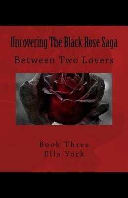 Uncovering The Black Rose Saga: Between Two Lovers by York, Ella