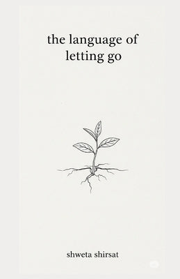 The Language of Letting Go: Poems of Release and Renewal by Shirsat, Shweta