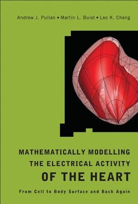 Mathematically Modelling the Electrical Activity of the Heart: From Cell to Body Surface and Back Again by Pullan, Andrew