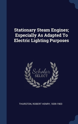 Stationary Steam Engines; Especially As Adapted To Electric Lighting Purposes by Thurston, Robert Henry 1839-1903