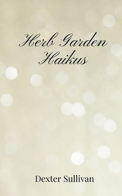 Herb Garden Haikus by Sullivan, Dexter