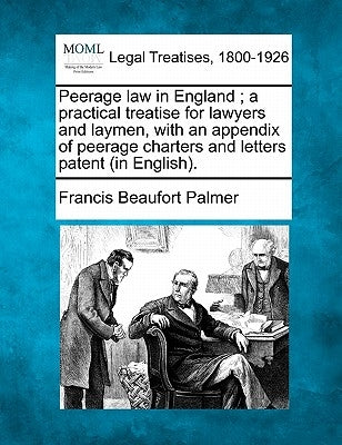 Peerage Law in England; A Practical Treatise for Lawyers and Laymen, with an Appendix of Peerage Charters and Letters Patent (in English). by Palmer, Francis Beaufort
