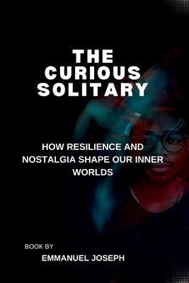 The Curious Solitary, How Resilience and Nostalgia Shape Our Inner Worlds by Joseph, Emmanuel