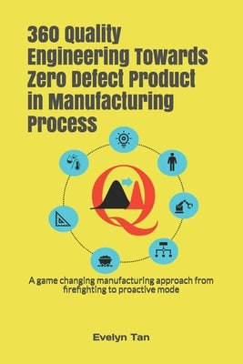 360 Quality Engineering Towards Zero Defect Product in Manufacturing Process: A game changing manufacturing approach from firefighting to proactive mo by Tan, Evelyn
