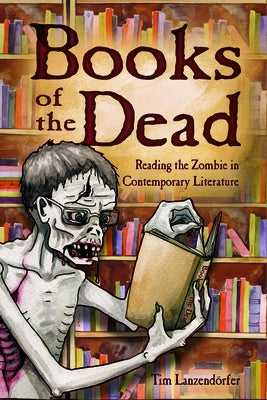 Books of the Dead: Reading the Zombie in Contemporary Literature by Lanzendörfer, Tim