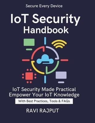 IoT Security Handbook: IoT Threats Explained IoT privacy and data protection compliance IoT vulnerability assessment and mitigation Future-ready IoT s by Rajput, Ravi