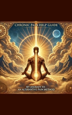 Chronic Pain Help Guide: My Journey to an Alternative Pain Method by Roberts, Matthew