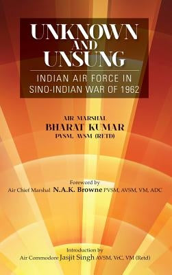 Unknown and Unsung: Indian Air Force in Sino-India War of 1962 by Kumar, Bharat