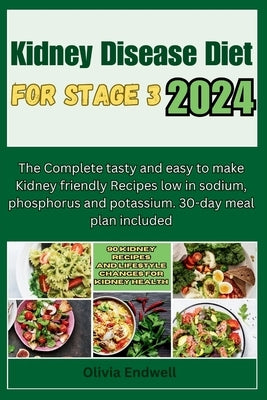 Kidney Disease Diet for Stage 3 2024: The Complete tasty and easy to make Kidney friendly Recipes low in sodium, phosphorus and potassium. 30-day meal by Endwell, Olivia