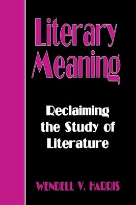 Literary Meaning: Reclaiming the Study of Literature by Harris, Wendell V.