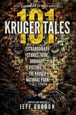 101 Kruger Tales: Extraordinary Stories from Ordinary Visitors to the Kruger National Park by Gordon, Jeff