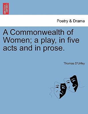 A Commonwealth of Women; A Play, in Five Acts and in Prose. by D'Urfey, Thomas